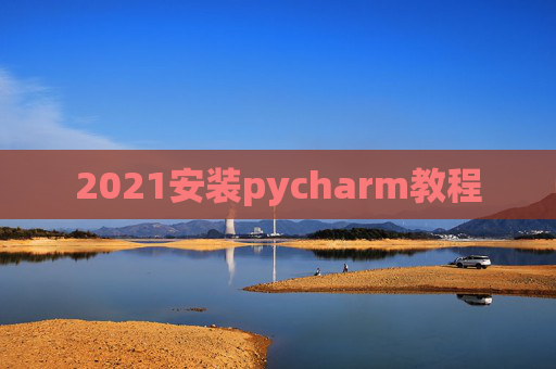 2021安装pycharm教程 2021安装pycharm教程